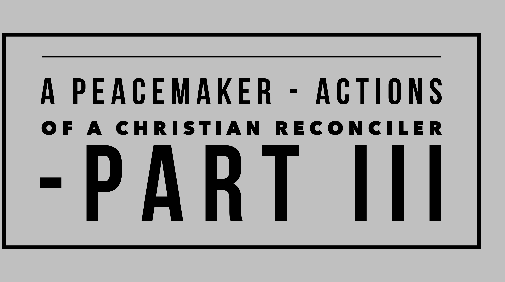 A Peacemaker - Actions of a christian reconciler Part III