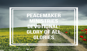 Peacemaker Ministries Devotional: Glory of All Glories