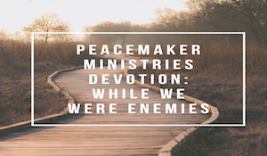 Peacemaker Ministries Devotional: While We Were Enemies