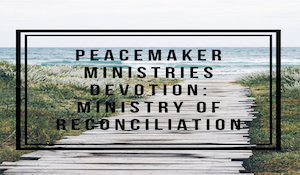 Peacemaker Ministries Devotion: Ministry of Reconciliation