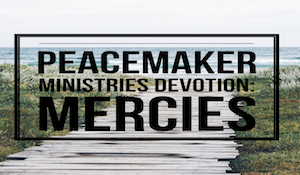 Peacemaker Ministries Devotion: Mercies